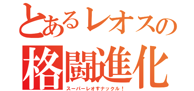 とあるレオスの格闘進化（スーパーレオすナックル！）