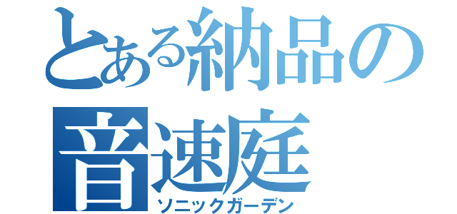 とある納品の音速庭（ソニックガーデン）