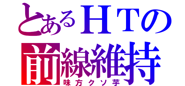 とあるＨＴの前線維持（味方クソ芋）