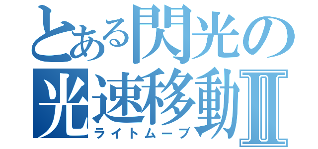 とある閃光の光速移動Ⅱ（ライトムーブ）