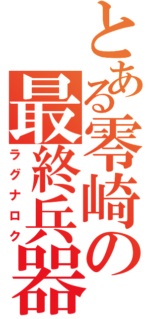 とある零崎の最終兵器（ラグナロク）