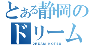 とある静岡のドリーム（ＤＲＥＡＭ ＫＯＴＳＵ）