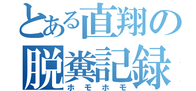 とある直翔の脱糞記録（ホモホモ）