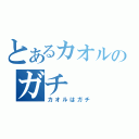 とあるカオルのガチ（カオルはガチ）