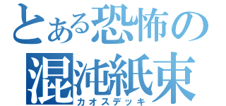 とある恐怖の混沌紙束（カオスデッキ）