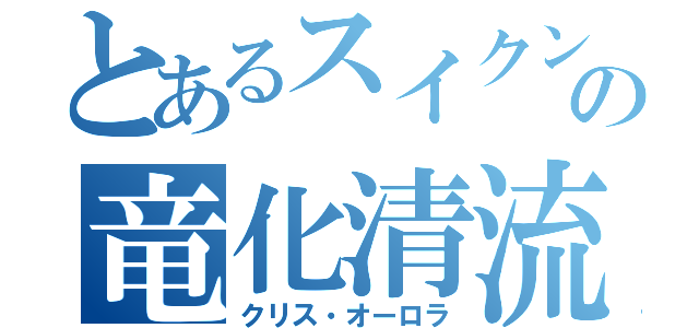 とあるスイクンの竜化清流（クリス・オーロラ）