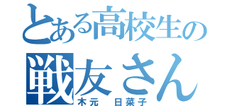 とある高校生の戦友さん（木元 日菜子）