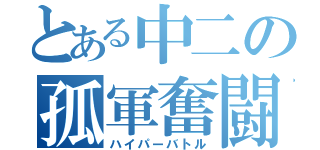 とある中二の孤軍奮闘（ハイパーバトル）