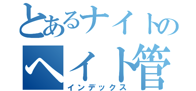 とあるナイトのヘイト管理（インデックス）