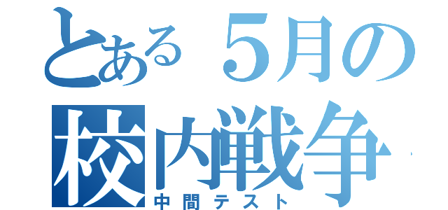 とある５月の校内戦争（中間テスト）