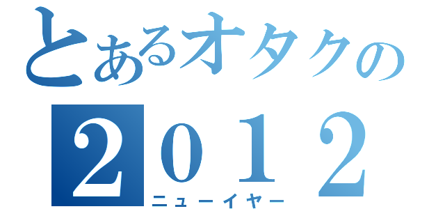 とあるオタクの２０１２（ニューイヤー）