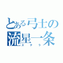 とある弓士の流星一条（ステラ）