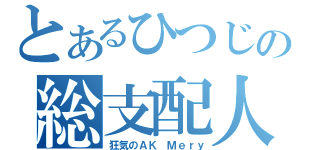 とあるひつじの総支配人（狂気のＡＫ Ｍｅｒｙ）