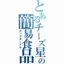 とあるチーズ星人の簡易食品（カップヌードル）