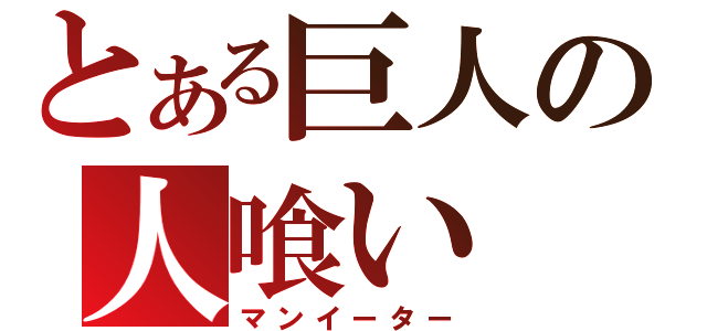 とある巨人の人喰い（マンイーター）