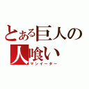 とある巨人の人喰い（マンイーター）