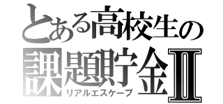 とある高校生の課題貯金Ⅱ（リアルエスケープ）