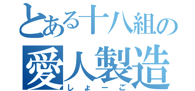 とある十八組の愛人製造機（しょーご）