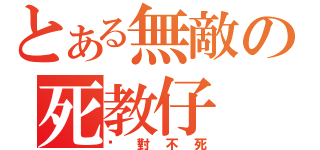 とある無敵の死教仔（絕對不死）