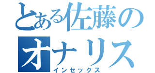 とある佐藤のオナリスト（インセックス）