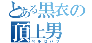 とある黒衣の頂上男（ベルゼバブ）