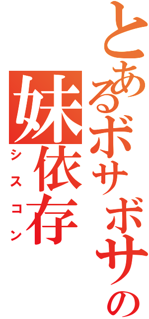 とあるボサボサ頭の妹依存（シスコン）