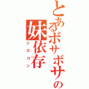 とあるボサボサ頭の妹依存（シスコン）