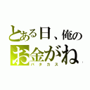 とある日、俺のお金がねえええええ（バタカス）