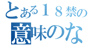 とある１８禁の意味のなさ（）