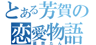 とある芳賀の恋愛物語（菜奈たん）