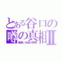 とある谷口の噂の真相Ⅱ（腹黒い丸投げ野郎）