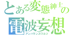 とある変態紳士の電波妄想（アンバランスワルツ）