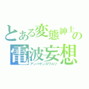 とある変態紳士の電波妄想（アンバランスワルツ）