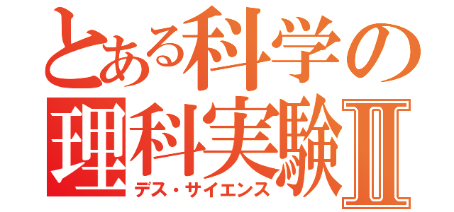 とある科学の理科実験Ⅱ（デス・サイエンス）