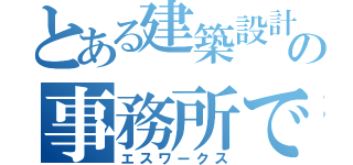 とある建築設計の事務所です（エスワークス）