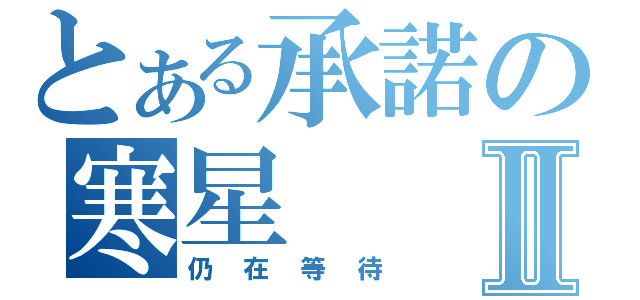 とある承諾の寒星Ⅱ（仍在等待）