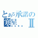 とある承諾の寒星Ⅱ（仍在等待）