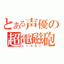 とある声優の超電磁砲（レールガン）