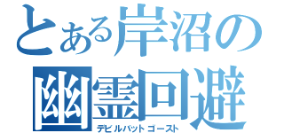 とある岸沼の幽霊回避（デビルバットゴースト）