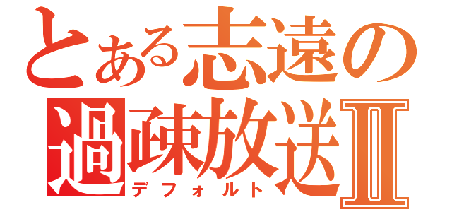 とある志遠の過疎放送Ⅱ（デフォルト）