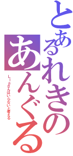 とあるれきのあんぐる（Ｌｉａさんはいらないと考える）