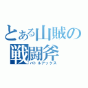 とある山賊の戦闘斧（バトルアックス）