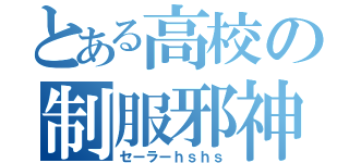 とある高校の制服邪神（セーラーｈｓｈｓ）