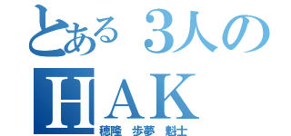 とある３人のＨＡＫ（穂隆 歩夢 魁士）