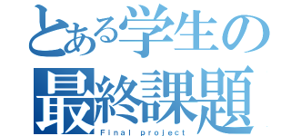 とある学生の最終課題（Ｆｉｎａｌ ｐｒｏｊｅｃｔ）