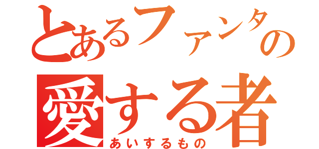 とあるファンタジーの愛する者（あいするもの）