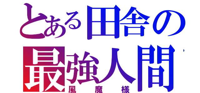 とある田舎の最強人間（風魔様）