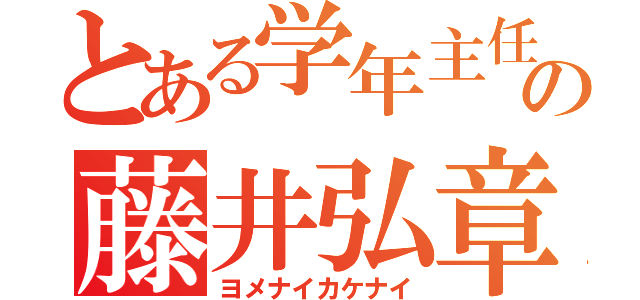 とある学年主任の藤井弘章（ヨメナイカケナイ）