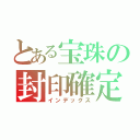 とある宝珠の封印確定（インデックス）