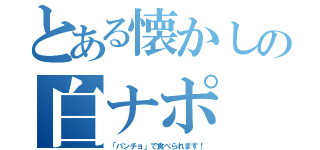 とある懐かしの白ナポ（「パンチョ」で食べられます！）